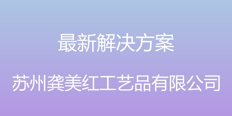 最新解决方案 - 苏州龚美红工艺品有限公司