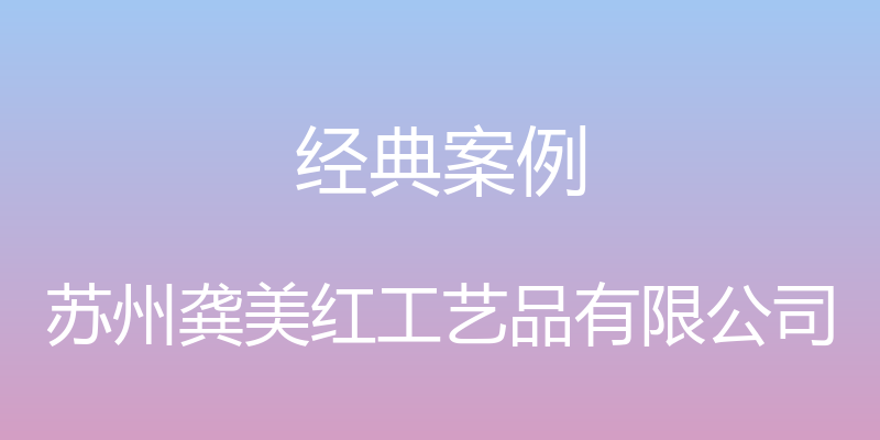 经典案例 - 苏州龚美红工艺品有限公司